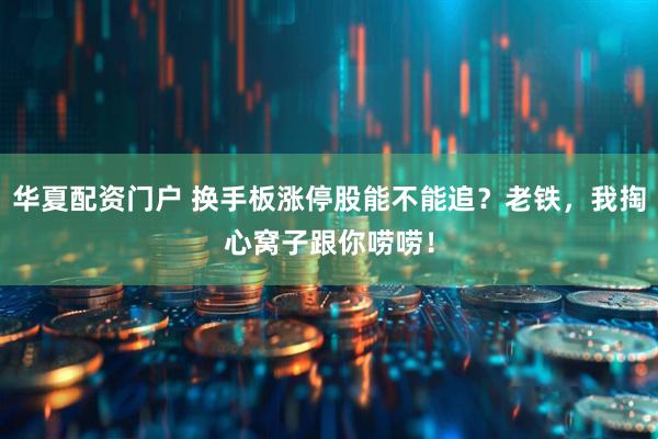 华夏配资门户 换手板涨停股能不能追？老铁，我掏心窝子跟你唠唠！