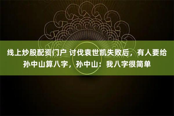 线上炒股配资门户 讨伐袁世凯失败后,有人要给孙中山算八字,孙中山:我八字很简单